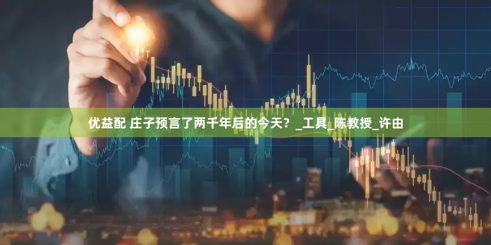 优益配 庄子预言了两千年后的今天？_工具_陈教授_许由