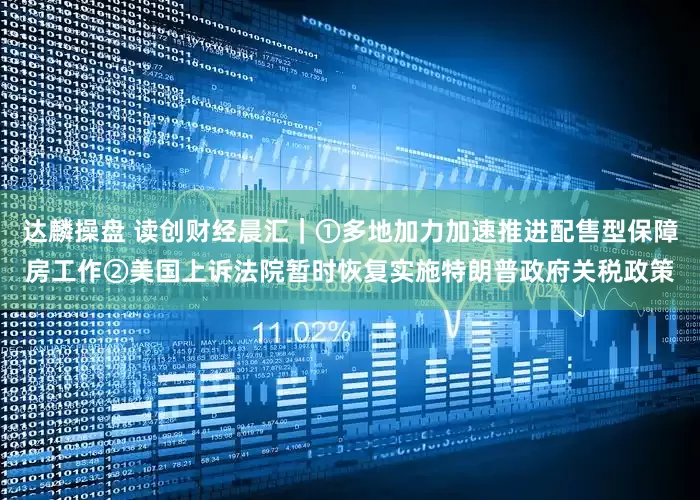 达麟操盘 读创财经晨汇｜①多地加力加速推进配售型保障房工作②美国上诉法院暂时恢复实施特朗普政府关税政策