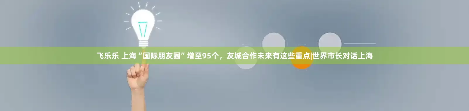 飞乐乐 上海“国际朋友圈”增至95个，友城合作未来有这些重点|世界市长对话上海