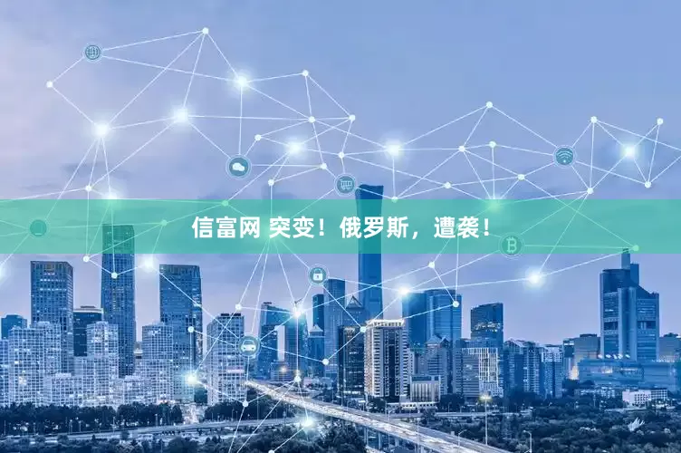 信富网 突变！俄罗斯，遭袭！