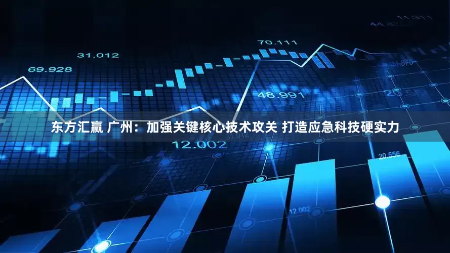 东方汇赢 广州：加强关键核心技术攻关 打造应急科技硬实力