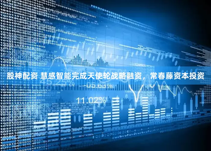股神配资 慧感智能完成天使轮战略融资，常春藤资本投资