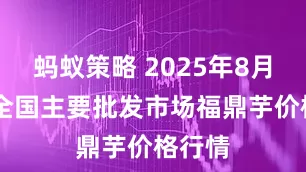 蚂蚁策略 2025年8月19日全国主要批发市场福鼎芋价格行情