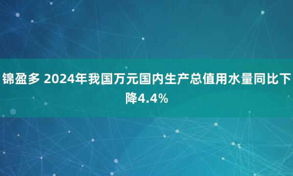 锦盈多 2024年我国万元国内生产总值用水量同比下降4.4%