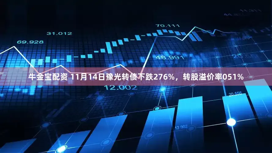 牛金宝配资 11月14日豫光转债下跌276%，转股溢价率051%
