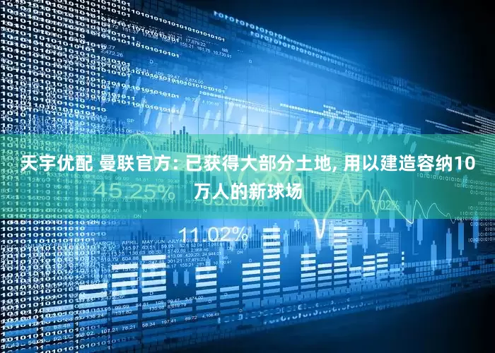 天宇优配 曼联官方: 已获得大部分土地, 用以建造容纳10万人的新球场