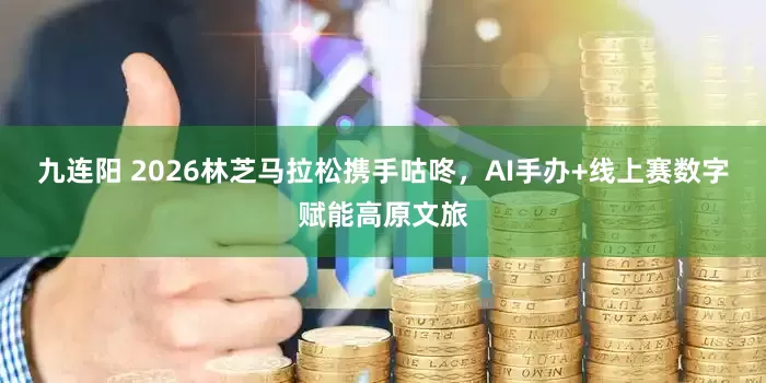 九连阳 2026林芝马拉松携手咕咚，AI手办+线上赛数字赋能高原文旅