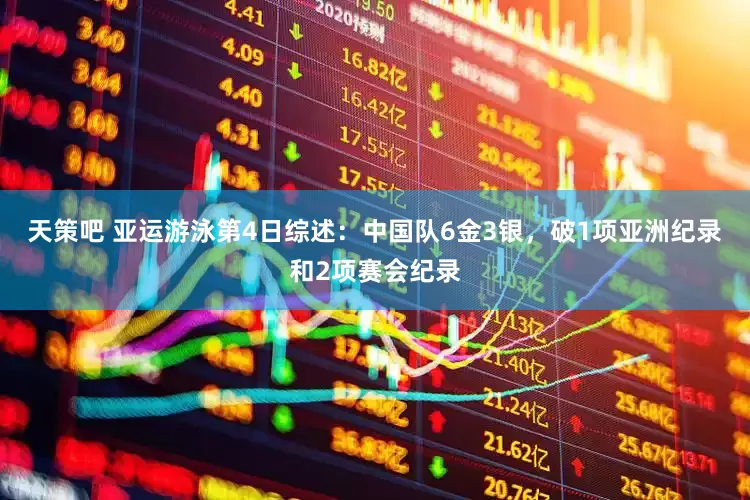 天策吧 亚运游泳第4日综述：中国队6金3银，破1项亚洲纪录和2项赛会纪录